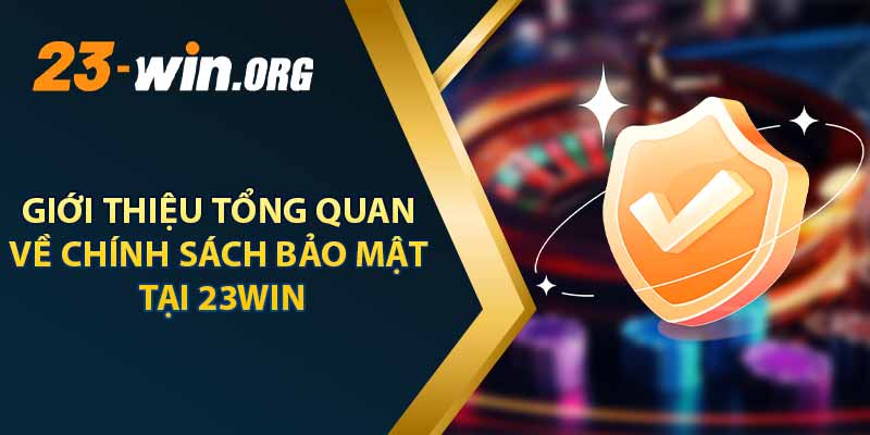 Giới Thiệu Tổng Quan Về Chính Sách Bảo Mật Tại 23win