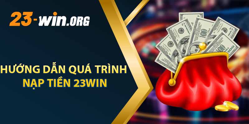 Hướng Dẫn Quá Trình Nạp Tiền 23win