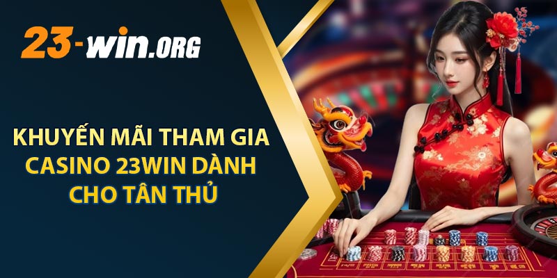 Khuyến Mãi Khi Tham Gia Casino 23win Dành Cho Tân Thủ