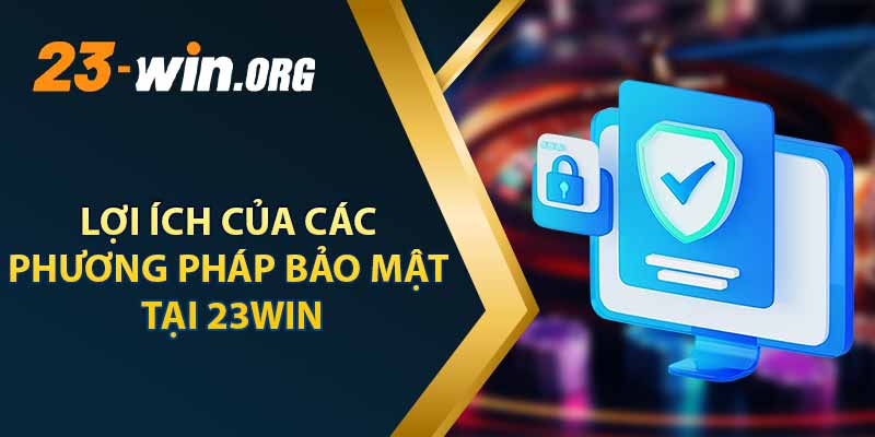 Lợi Ích Của Các Phương Pháp Bảo Mật Tại 23win