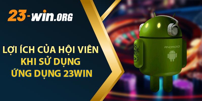 Lợi Ích Của Hội Viên Khi Sử Dụng Ứng Dụng 23win