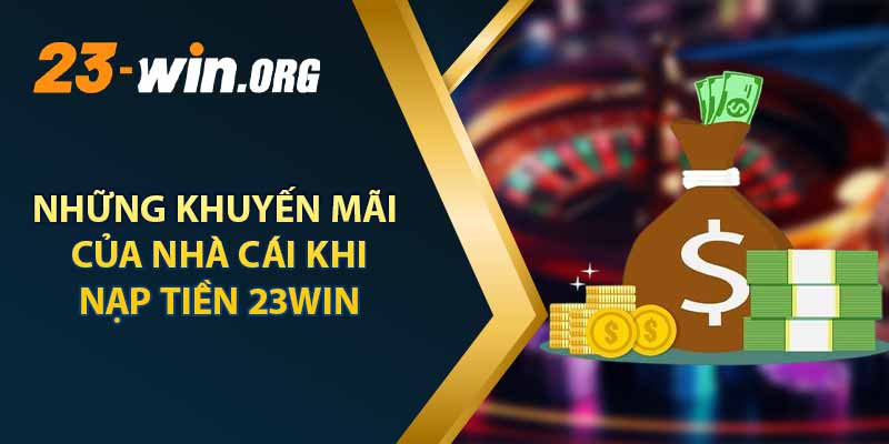 Những Khuyến Mãi Của Nhà Cái Khi Nạp Tiền 23win