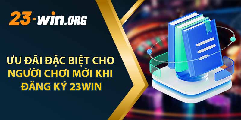 Ưu Đãi Đặc Biệt Cho Người Chơi Mới Khi Đăng Ký 23win