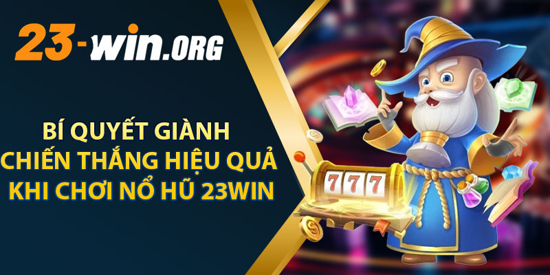 Bí Quyết Giành Chiến Thắng Hiệu Quả Khi Chơi Nổ Hũ 23win