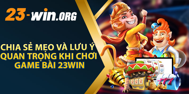 Chia Sẻ Mẹo Và Lưu Ý Quan Trọng Khi Chơi Game Bài 23WIN