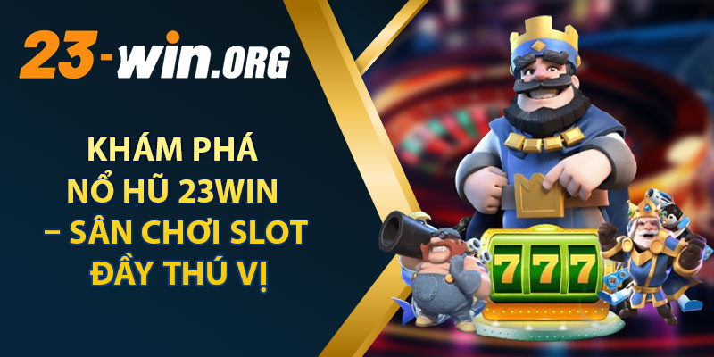 Khám Phá Nổ Hũ 23win – Sân Chơi Slot Đầy Thú Vị