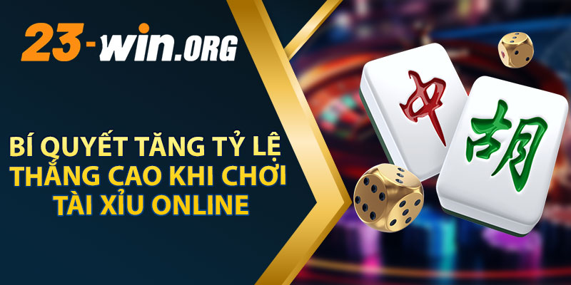 Bí Quyết Tăng Tỷ Lệ Thắng Cao Khi Chơi Tài Xỉu Online