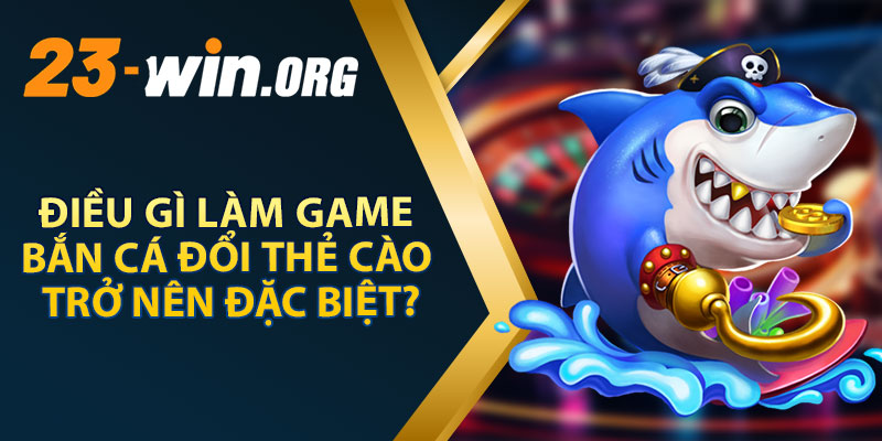 Điều Gì Làm Game Bắn Cá Đổi Thẻ Cào Trở Nên Đặc Biệt?