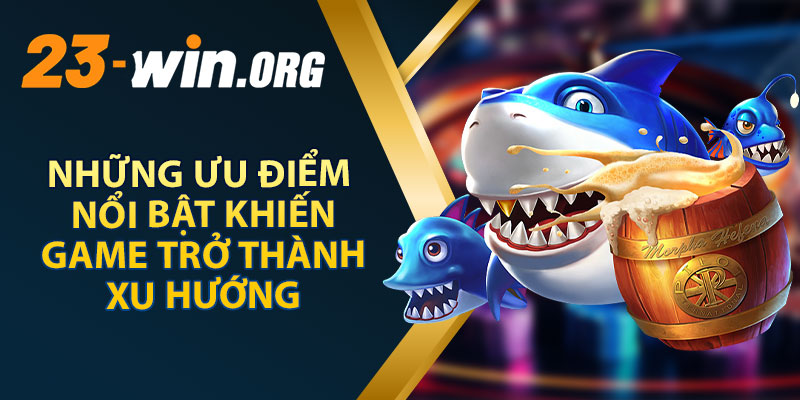 Những Ưu Điểm Nổi Bật Khiến Game Trở Thành Xu Hướng
