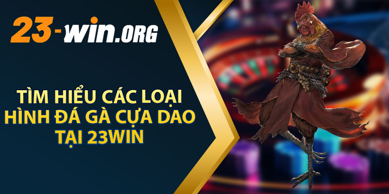 Tìm Hiểu Các Loại Hình Đá Gà Cựa Dao Tại 23WIN