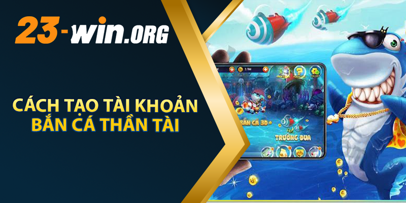 Cách Tạo Tài Khoản Bắn Cá Thần Tài